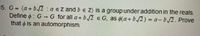 5. G (a + b.2: a eZ and b e Z) is a group under addition in the reals.
Define o : G -→G for all a + b.2 e G, as 0(a+ b.2) = a- b./2. Prove
that o is an automorphism.
