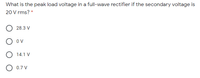 What is the peak load voltage in a full-wave rectifier if the secondary voltage is
20 V rms? *
28.3 V
O ov
O 14.1 V
O 0.7 V
