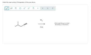 Predict the major product of halogenation of the given alkyne.
0*
0
Ö
+
X
BT2
2 eq
Ś
Click and drag to start
drawing a structure.