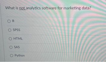 What is not analytics software for marketing data?
OR
SPSS
O HTML
O SAS
O Python