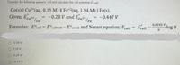 Consider the following galvanic cell and calculate the cell potential (Ecell).
Co(s) | Co2*(aq, 0.15 M) || Fe*2(aq, 1.94 M) | Fe(s).
Given: Eco2* co
-0.28 V and EFe2+
-0.447 V
/Fe
0.0592 V
Formulas: E°cell = E°cathode-E°anode and Nernst equation: Ecetl
Ecell
log Q
%3D
%3D
-0.34 V
0.34 V
O -0.24 V
O - 0.13 V
