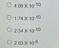 O 4.06 X 10-10
O 1.74 X 10-10
O 2.34 X 10-10
O 2.03 X 10-8
