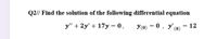 Q2// Find the solution of the following differential equation
y" + 2y' + 17y = 0 ,
y(0) = 0, y' (0)
= 12
