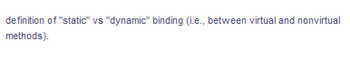 definition of "static" vs "dynamic" binding (i.e., between virtual and nonvirtual
methods).