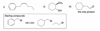 i)
Starting compounds
Br
HC=CH
ii)
Br
CH3
"OH
Br
iii)
a.
the only product