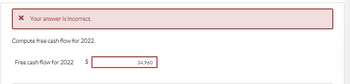 * Your answer is incorrect.
Compute free cash flow for 2022.
Free cash flow for 2022
$
69
34,960