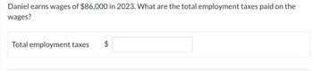 Daniel earns wages of $86,000 in 2023. What are the total employment taxes paid on the
wages?
Total employment taxes $