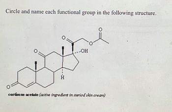 Circle and name each functional group in the following structure.
.-OH
H
cortisone acetate (active ingredient in steriod skin cream)