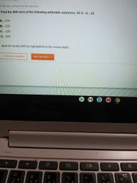 ct the best answer for the question.
Find the 40th term of the following arithmetic sequence: 16, 6, -4,-14.
A.-374
B. -222
С. -105
D. -545
I Mark for review (Will be highlighted on the review page)
<« Previous Question
Next Question >>
->
#
