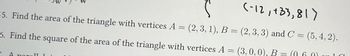 (-12,433,817
55. Find the area of the triangle with vertices A = (2, 3, 1), B = (2, 3, 3) and C = (5, 4, 2).
(060) onla
6. Find the square of the area of the triangle with vertices A = (3, 0, 0), B
=
3 A parall