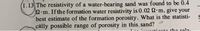 (1.13 The resistivity of a water-bearing sand was found to be 0.4
-m. If the formation water resistivity is 0.02 N.m, give your
best estimate of the formation porosity. What is the statisti-
cally possible range of porosity in this sand? o
ntn the rela.
