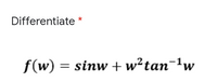 Differentiate *
f(w) = sinw +w²tan¯1w
