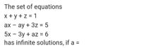 The set of equations
X + y + z = 1
ax – ay + 3z = 5
5x - 3y + az = 6
has infinite solutions, if a =
%3D
