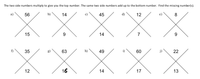 The two side numbers multiply to give you the top number. The same two side numbers add up to the bottom number. Find the missing number(s).
XXXXX
а)
56
b)
14
45
d)
12
8
15
9.
14
7
9
f)
35
g)
63
h)
49
60
j)
22
12
16
14
17
13
