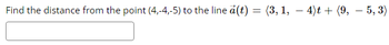 Find the distance from the point (4,-4,-5) to the line a(t) = (3, 1, — 4)t + (9, — 5,3)