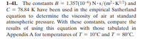 1-41. The constants B = 1.357(10-6) N-s/(m² -K!/2) and
C = 78.84 K have been used in the empirical Sutherland
equation to determine the viscosity of air at standard
atmospheric pressure. With these constants, compare the
results of using this equation with those tabulated in
Appendix A for temperatures of T = 10°C and T = 80°C.
%3D
