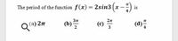 The period of the function f(x) = 2sin3 (x –")
is
2n
2n
(b)
2
(c)
3
(d)"
