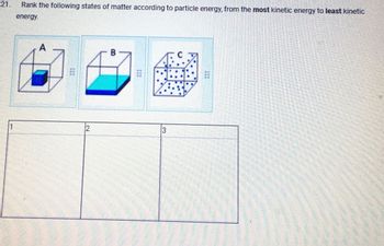 21.
1
Rank the following states of matter according to particle energy, from the most kinetic energy to least kinetic
energy.
A
***
2
B
***
13