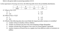 Refer to the given table in answering numbers 18-19.
In the experiment of tossing coin twice, the following table shows the probability distribution.
1
2
P(X)
17. What is P(X < 2)?
1/4
1/2
1/4
С. 3/4
D. 1/4
А. 1
В. 1/2
18. What is P(0) + P(2)?
С. 1/2
D. 1/4
А. 1
В. 3/4
19. Which of the following data show most likely the largest possible variance or variability?
A. number of boys in families of three children
B. number of customers per hour who went shopping at Magic Mangaldan
C. number of heads that will appear if two coins are tossed together repeatedly
D. number of pieces of French fries in a regular size from different orders of customers at
Jollibee
