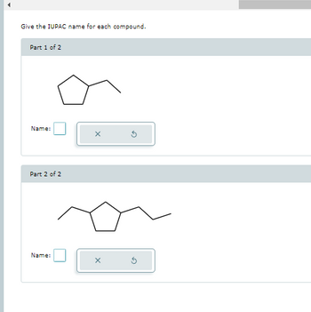 Give the IUPAC name for each compound.
Part 1 of 2
Name:
Part 2 of 2
Name:
x
X