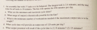 1. An assembly line with 17 tasks is to be balanced. The longest task is 2.4 minutes, and the total
time for all tasks is 18 minutes. The line will operate for 450 minutes per day.
a. What are the minimum and maximum cycle times?
b. What range of output is theoretically possible for the line?
c. What is the minimum number of workstations needed if the maximum output rate is to be
sought?
d. What cycle time will provide an output rate of 125 units per day?
e. What output potential will result if the cycle time is (1) 9 minutes? (2) 15 minutes?
