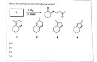 What is the starting material for the following reaction?
1. O3
?
2. DMS
1
2
3
O 4
О1
O 2
O 3
