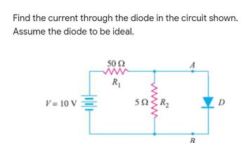 Find the current through the diode in the circuit shown.
Assume the diode to be ideal.
A
50 92
www
R₁
V = 10 V
5Ω 3 R
B
D