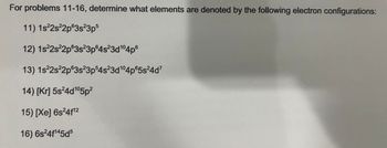 For problems 11-16, determine what elements are denoted by the following electron configurations:
11) 1s²2s²2p63s23p5
12) 1s²2s²2p63s23p64s23d 104p6
13) 1s²2s22p63s23p54s23d 104p65s24d7
14) [Kr] 5s²4d105p²
15) [Xe] 6s²4f12
16) 6s24f145d5