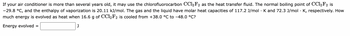 If your air conditioner is more than several years old, it may use the chlorofluorocarbon CCl₂F₂ as the heat transfer fluid. The normal boiling point of CCl₂F₂ is −29.8 °C, and the enthalpy of vaporization is 20.11 kJ/mol. The gas and the liquid have molar heat capacities of 117.2 J/mol·K and 72.3 J/mol·K, respectively. How much energy is evolved as heat when 16.6 g of CCl₂F₂ is cooled from +38.0 °C to −48.0 °C?

Energy evolved = [ ] J