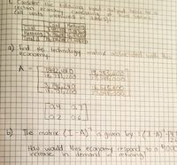 I Consider the following input toutput table Soc
sertain econamy
Call units
Conisistang D
two sectpcs
meashred
Coal Refinha
7,442.480 10.2831600
Coal
Refining 3,74G,240 16, S281800
Tatal O
18,731.2001 27,s4300
a) Hind the Hechnology nmatriy associaen with thish
economy
7992,480
18, 13), 200
9.283,600
2548,000
13744240
18, 131,200
21,548,000
0.7
O.6.
is given by (1-A) 14
26
FA).
%3D
The matrix(I-A
How would this economy respond to QOOC
increase
in demand
retir
