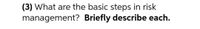 (3) What are the basic steps in risk
management? Briefly describe each.
