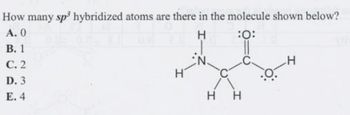 How many sp³ hybridized atoms are there in the molecule shown below?
A. 0
B. 1
C. 2
D. 3
E. 4
H
:0:
H
H H