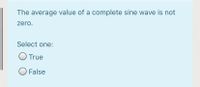 The average value of a complete sine wave is not
zero.
Select one:
True
O False
