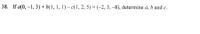 38. If a(0, –1, 3) + b(1, 1, 1) – c(1, 2, 5) = (-2, 3, –8), determine a, b and c.
