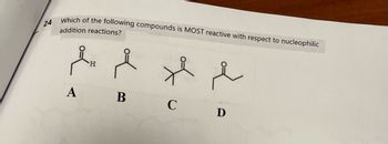 24
Which of the following compounds is MOST reactive with respect to nucleophilic
addition reactions?
& &
H
A
B
C
سلام
D