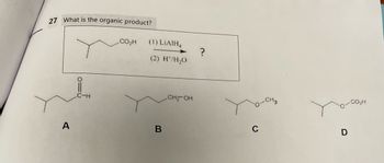 27 What is the organic product?
A
C-H
CO.H
(1) LiAIH4
(2) HT/H2O
В
CH-OH
?
с
D
CO H