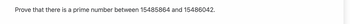 Prove that there is a prime number between 15485864 and 15486042.