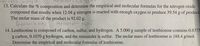 **13.** Calculate the % composition and determine the empirical and molecular formulas for the nitrogen oxide compound that results when 12.04 g nitrogen is reacted with enough oxygen to produce 39.54 g of product. The molar mass of the product is 92.02 g.

**14.** Lenthionine is composed of carbon, sulfur, and hydrogen. A 5.000 g sample of lenthionine contains 0.6375 g carbon, 0.1070 g hydrogen, and the remainder is sulfur. The molar mass of lenthionine is 188.4 g/mol. Determine the empirical and molecular formulas of lenthionine.