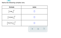 Name the following complex ions.
formula
[CrBr₂]
[Ti(OH)]*
[Fe(CO₂)₂]
name
0
X
S ?