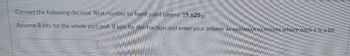Convert the following decimal Real number to fixed point binary: 19.62510
Assume 8 bits for the whole part and 8 bits for the fraction and enter your answer as XXXXXXXX.XXXXXXXX where each x is a bit
