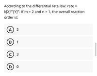 According to the differential rate law: rate =
k[x]m[Y]". If m = 2 and n = 1, the overall reaction
order is:
A
2
B
1
3
D
