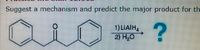 Suggest a mechanism and predict the major product for th
1) LIAIH,
2) H0
