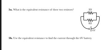 5a. What is the equivalent resistance of these two resistors?
292
802
5b. Use the equivalent resistance to find the current through the 6V battery.
6V