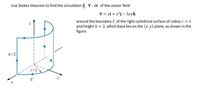 Use Stokes theorem to find the circulation $. V dr of the vector field
V = yi + x*j – 5zyk
around the boundary C of the right cylindrical surface of radius r = 1
and height h = 2, which base lies on the (x, y) plane, as shown in the
figure.
h=2
C
