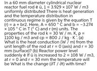 In a 60 mm diameter cylindrical nuclear
reactor fuel rod ė ü, 1 = 3.929 × 107 W / m3
uniformly distributed There is heat generation
and the temperature distribution in
continuous regime is given by the equation T
= a + br2. Here, A = 650 ° C and b = -3.274
x 105 ° C in T (° C) and r (m) units. The
properties of the rod k = 30 W / m. K, p =
1100 kg / m3 and cp = 800 J/ kg · K: (a)
What is the heat conduction (W 7 m) from the
unit length of the rod at r = 0 (axis) and r =
mm (surface)? (b) Reactor power level
suddenly ė lf ü is increased to 2 = 108 W / m3,
at r = 0 andr=
be What is the change (@T / at) with time?
30 mm the temperature will
