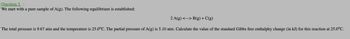 Question 3 :
We start with a pure sample of A(g). The following equilibrium is established:
2 A(g) <---> B(g) + C(g)
The total pressure is 9.67 atm and the temperature is 25.0°C. The partial pressure of A(g) is 5.10 atm. Calculate the value of the standard Gibbs free enthalphy change (in kJ) for this reaction at 25.0°C.