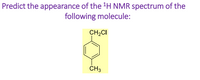 Predict the appearance of the 'H NMR spectrum of the
following molecule:
CH2CI
CH3
