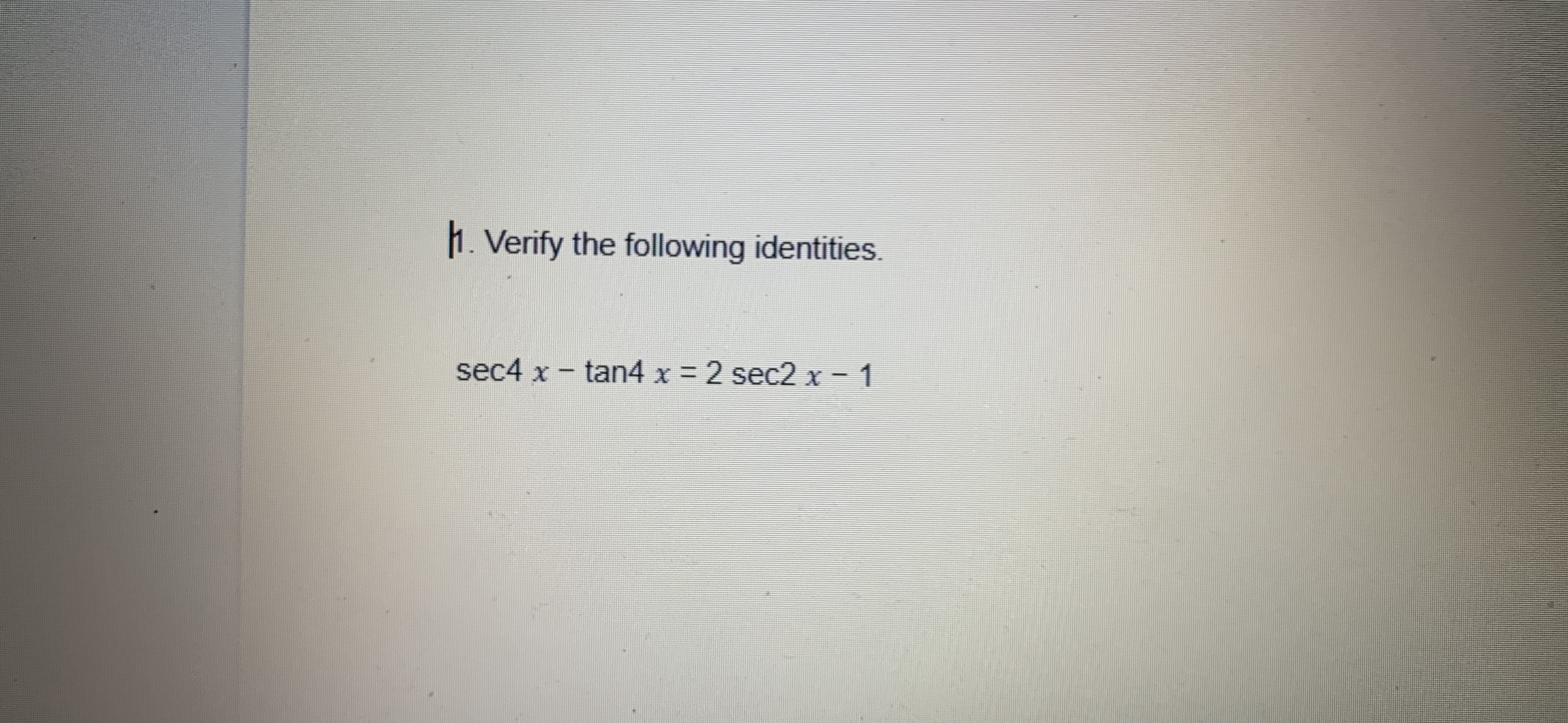 1. Verify the following identities.
sec4 x - tan4 x 2 sec2 x - 1
