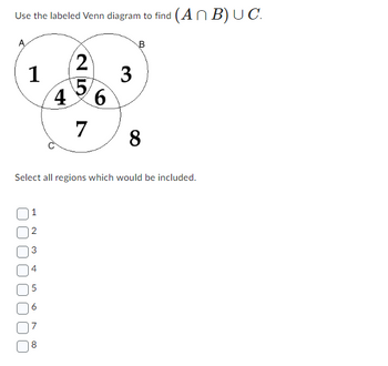 Use the labeled Venn diagram to find (ANB) UC.
1
4
5
4
8
25
7
6
3
Select all regions which would be included.
B
8