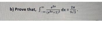 CO e2x
b) Prove that, (x+1)2 dx =
(e³x+1)²
00
2π
9√3
KIKKE